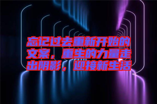 忘記過去重新開始的文案，重生的力量走出陰影，迎接新生活