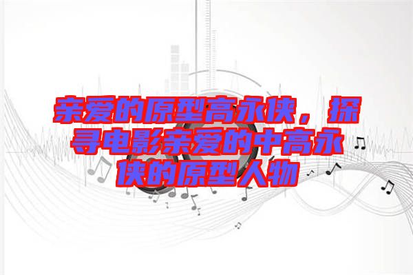 親愛的原型高永俠，探尋電影親愛的中高永俠的原型人物