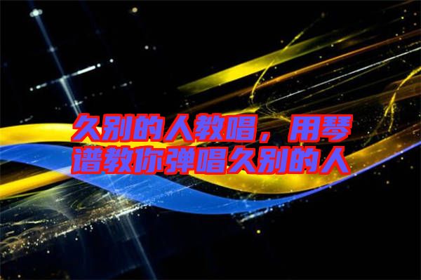 久別的人教唱，用琴譜教你彈唱久別的人