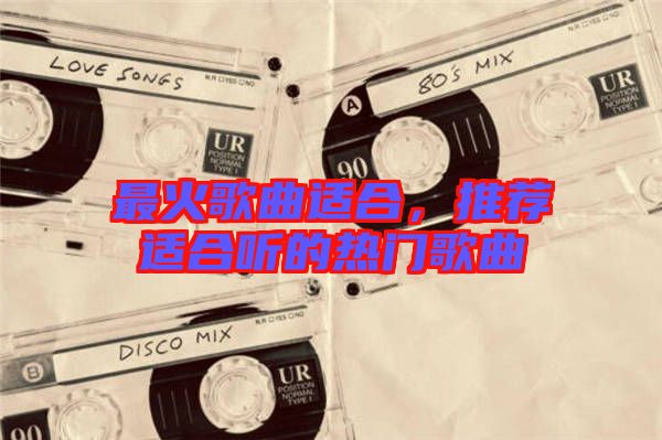 最火歌曲適合，推薦適合聽的熱門歌曲