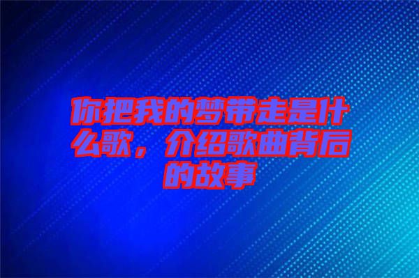 你把我的夢帶走是什么歌，介紹歌曲背后的故事