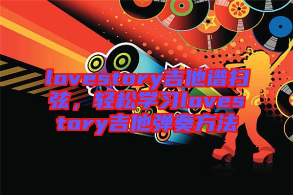 lovestory吉他譜掃弦，輕松學習lovestory吉他彈奏方法