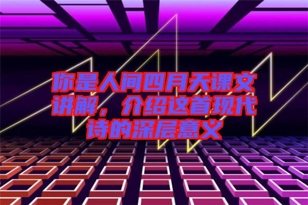 你是人間四月天課文講解，介紹這首現代詩的深層意義