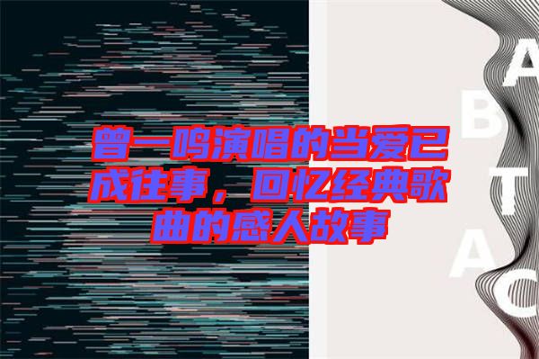曾一鳴演唱的當愛已成往事，回憶經典歌曲的感人故事