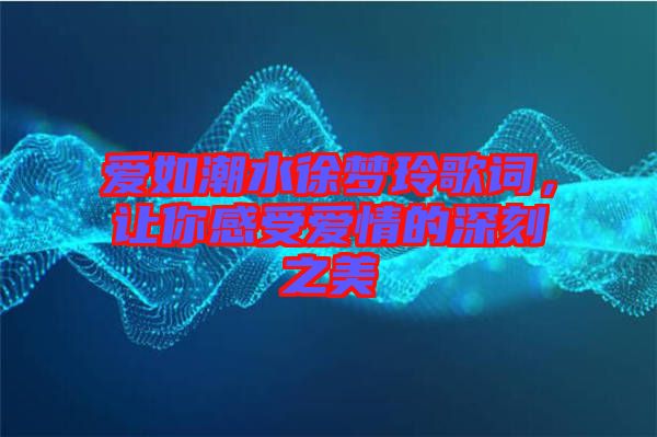 愛如潮水徐夢(mèng)玲歌詞，讓你感受愛情的深刻之美