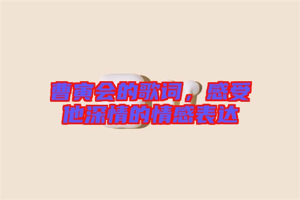 曹寅會的歌詞，感受他深情的情感表達