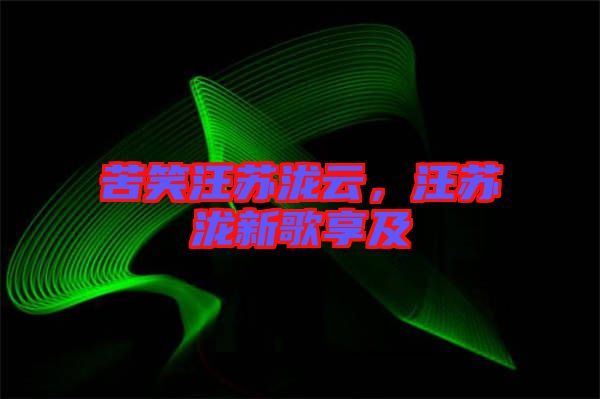 苦笑汪蘇瀧云，汪蘇瀧新歌享及