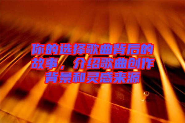 你的選擇歌曲背后的故事，介紹歌曲創作背景和靈感來源