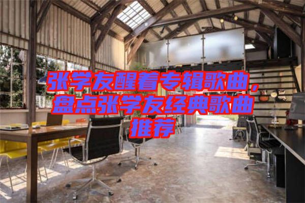 張學友醒著專輯歌曲，盤點張學友經典歌曲推薦
