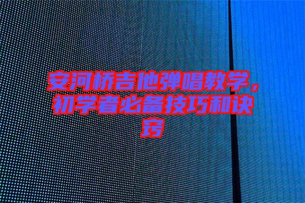 安河橋吉他彈唱教學(xué)，初學(xué)者必備技巧和訣竅