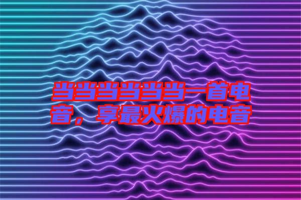 當當當當當當一首電音，享最火爆的電音