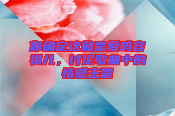 你確定這就是愛嗎容祖兒，討論歌曲中的情感主題