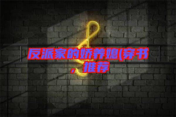 反派家的嬌養(yǎng)媳(穿書，推薦