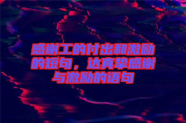 感謝工的付出和激勵的短句，達真摯感謝與激勵的語句