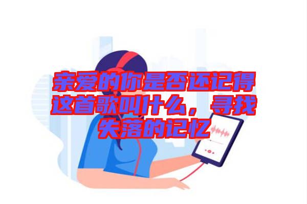親愛的你是否還記得這首歌叫什么，尋找失落的記憶