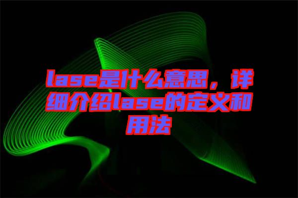 lase是什么意思，詳細(xì)介紹lase的定義和用法