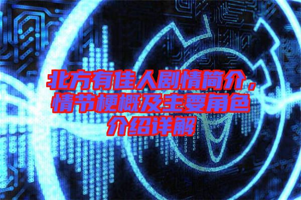 北方有佳人劇情簡介，情節梗概及主要角色介紹詳解