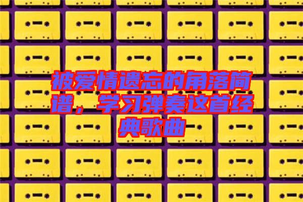被愛情遺忘的角落簡譜，學習彈奏這首經典歌曲