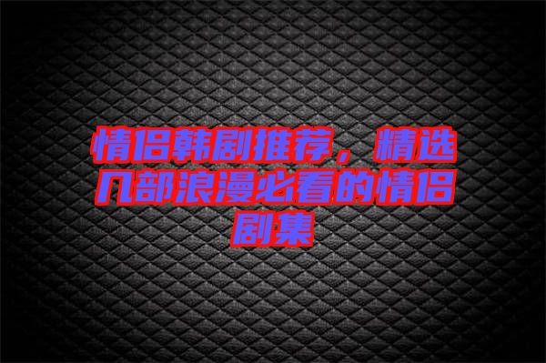 情侶韓劇推薦，精選幾部浪漫必看的情侶劇集