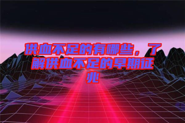 供血不足的有哪些，了解供血不足的早期征兆