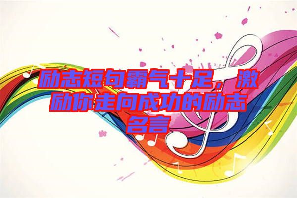 勵志短句霸氣十足，激勵你走向成功的勵志名言