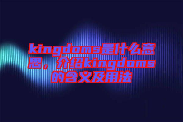 kingdoms是什么意思，介紹kingdoms的含義及用法