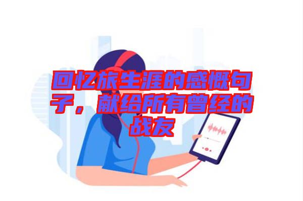 回憶旅生涯的感慨句子，獻給所有曾經(jīng)的戰(zhàn)友