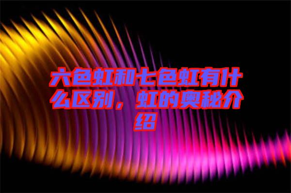 六色虹和七色虹有什么區別，虹的奧秘介紹