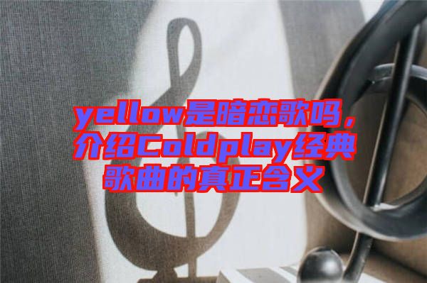 yellow是暗戀歌嗎，介紹Coldplay經(jīng)典歌曲的真正含義