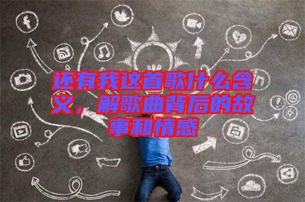 還有我這首歌什么含義，解歌曲背后的故事和情感