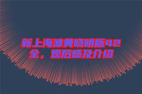 新上海灘黃曉明版42全，觀后感及介紹
