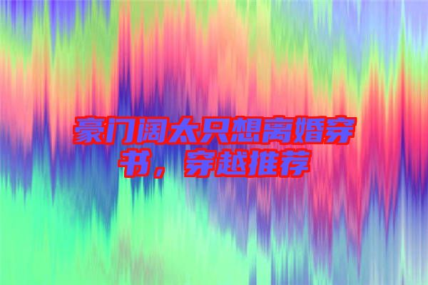 豪門闊太只想離婚穿書，穿越推薦