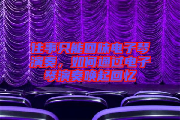 往事只能回味電子琴演奏，如何通過電子琴演奏喚起回憶