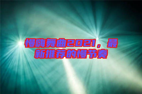 慢嗨舞曲2021，最新推薦的慢節奏