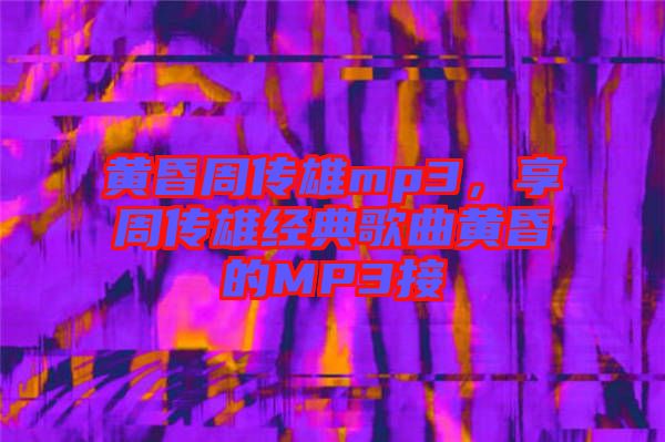 黃昏周傳雄mp3，享周傳雄經典歌曲黃昏的MP3接