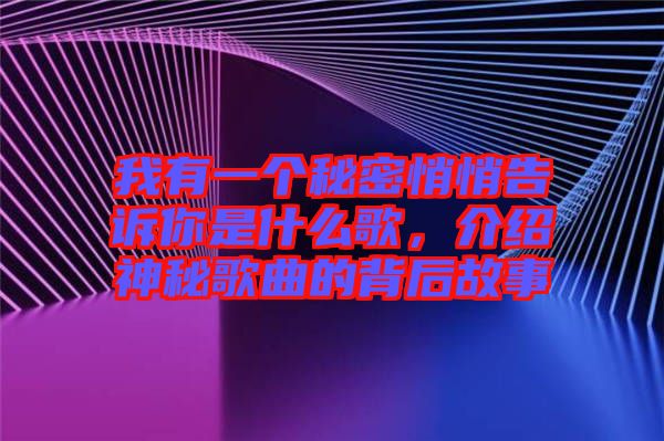 我有一個秘密悄悄告訴你是什么歌，介紹神秘歌曲的背后故事