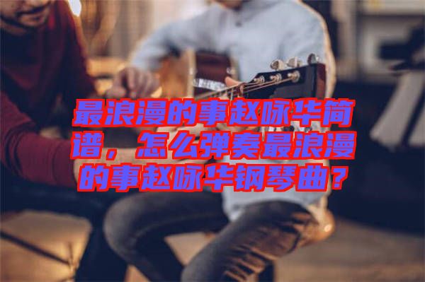 最浪漫的事趙詠華簡譜，怎么彈奏最浪漫的事趙詠華鋼琴曲？