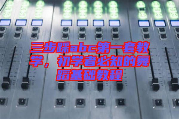 三步踩abc第一套教學，初學者必知的舞蹈基礎(chǔ)教程