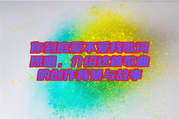 你到底愛不愛我歌詞原唱，介紹這首歌曲的創作背景與故事