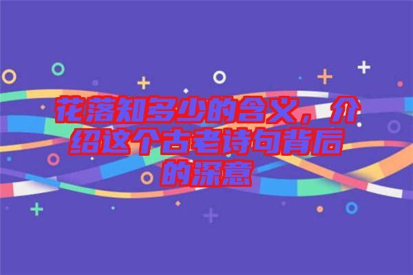 花落知多少的含義，介紹這個古老詩句背后的深意