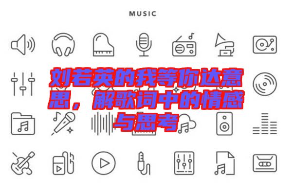 劉若英的我等你達意思，解歌詞中的情感與思考