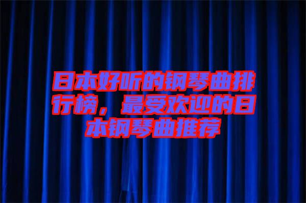 日本好聽的鋼琴曲排行榜，最受歡迎的日本鋼琴曲推薦