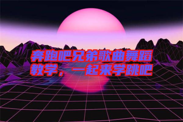 奔跑吧兄弟歌曲舞蹈教學，一起來學跳吧