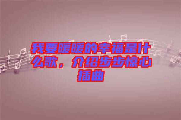 我要暖暖的幸福是什么歌，介紹步步驚心插曲