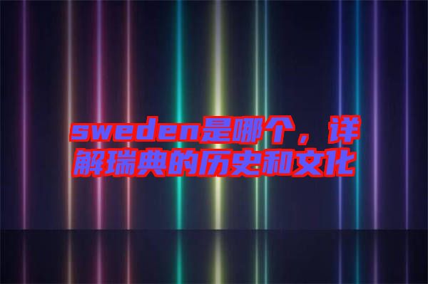 sweden是哪個(gè)，詳解瑞典的歷史和文化