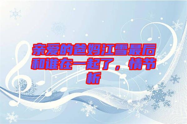 親愛的爸媽江雪最后和誰在一起了，情節(jié)析