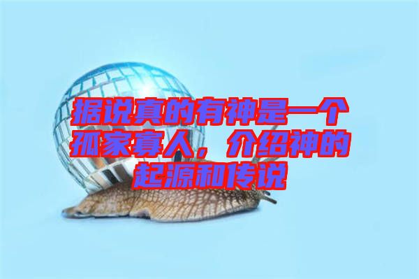 據說真的有神是一個孤家寡人，介紹神的起源和傳說