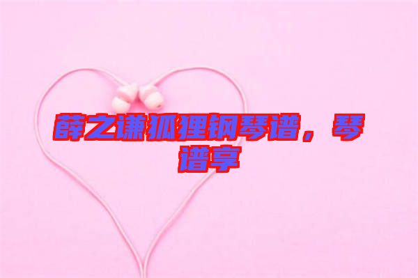 薛之謙狐貍鋼琴譜，琴譜享