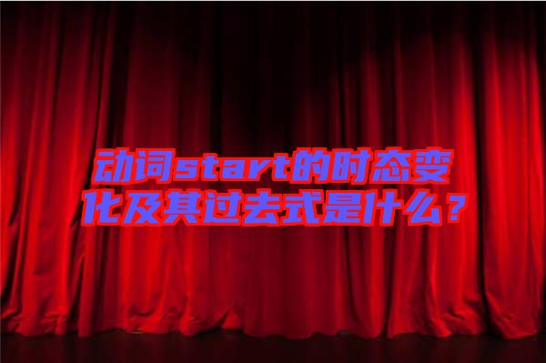動(dòng)詞start的時(shí)態(tài)變化及其過去式是什么？