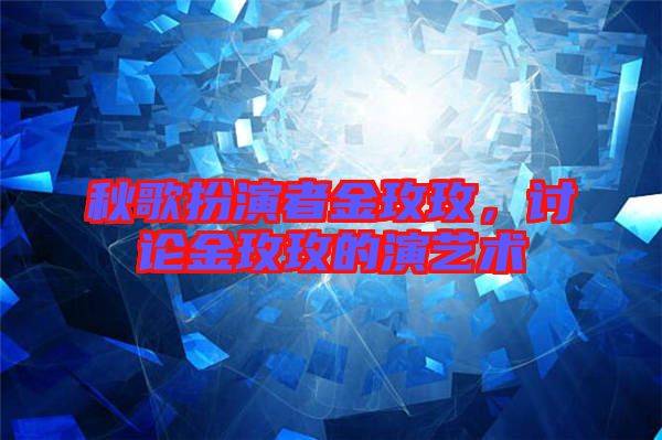 秋歌扮演者金玫玫，討論金玫玫的演藝術